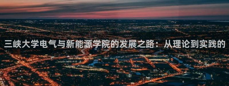 新宝 gg .com:三峡大学电气与新能源学院的发展之路:从