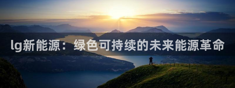 新宝奇迹GG:lg新能源:绿色可持续的未来能源革命