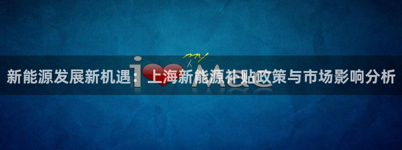 新宝gg.:新能源发展新机遇:上海新能源补贴政策与市场影响分