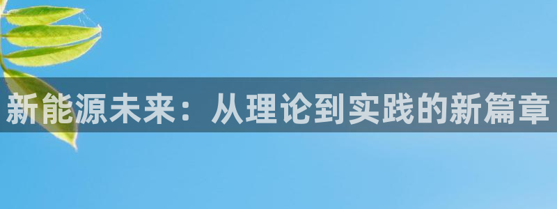 新宝gg辅助:新能源未来:从理论到实践的新篇章