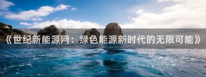 新宝 gg最新:《世纪新能源网:绿色能源新时代的无限可能》