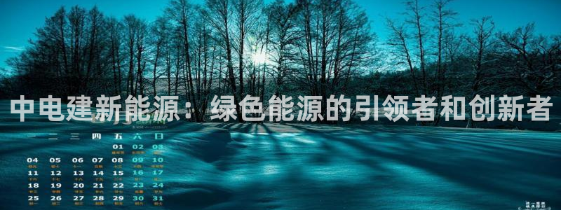 新宝GG股东:中电建新能源:绿色能源的引领者和创新者