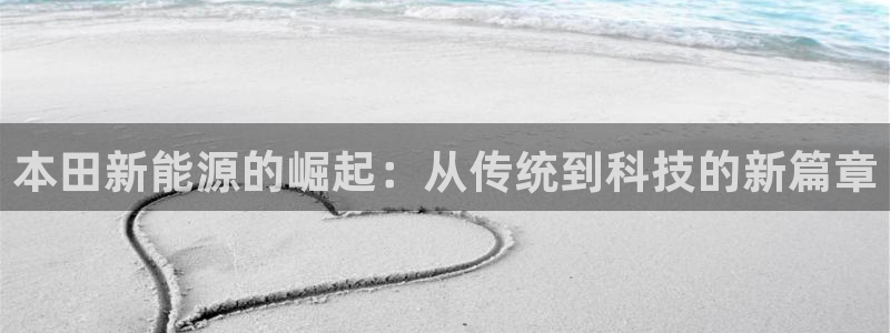 新宝gg怎样代理:本田新能源的崛起:从传统到科技的新篇章