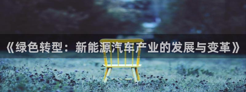 新宝_gg：《绿色转型：新能源汽车产业的